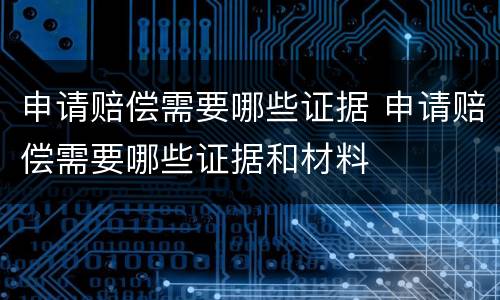申请赔偿需要哪些证据 申请赔偿需要哪些证据和材料