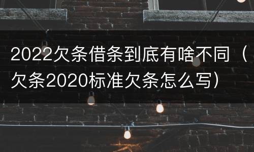 2022欠条借条到底有啥不同（欠条2020标准欠条怎么写）