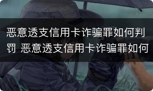 恶意透支信用卡诈骗罪如何判罚 恶意透支信用卡诈骗罪如何判罚金