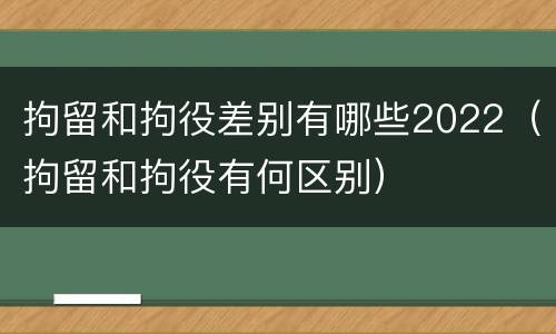 拘留和拘役差别有哪些2022（拘留和拘役有何区别）