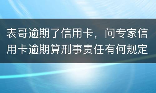表哥逾期了信用卡，问专家信用卡逾期算刑事责任有何规定
