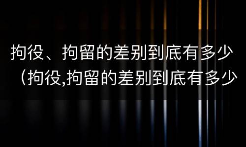 拘役、拘留的差别到底有多少（拘役,拘留的差别到底有多少）