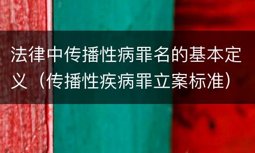 法律中传播性病罪名的基本定义（传播性疾病罪立案标准）
