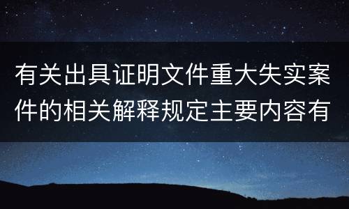 有关出具证明文件重大失实案件的相关解释规定主要内容有哪些