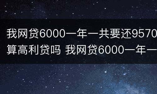 我网贷6000一年一共要还9570算高利贷吗 我网贷6000一年一共要还9570算高利贷吗