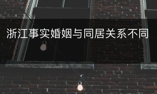 浙江事实婚姻与同居关系不同