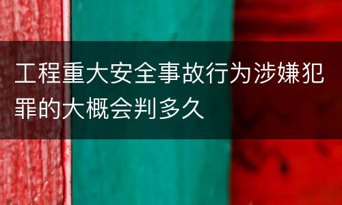 工程重大安全事故行为涉嫌犯罪的大概会判多久