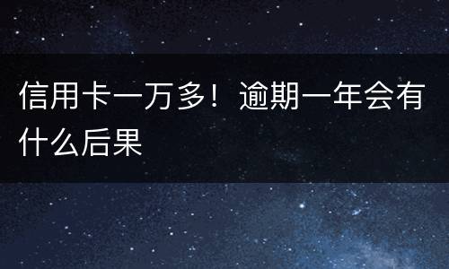 信用卡一万多！逾期一年会有什么后果