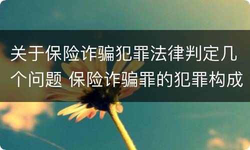 关于保险诈骗犯罪法律判定几个问题 保险诈骗罪的犯罪构成