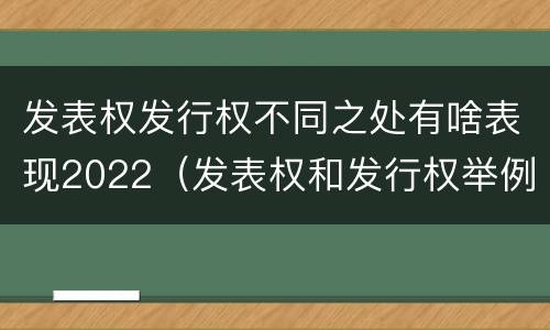 发表权发行权不同之处有啥表现2022(发表权和发行权举例)