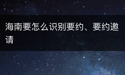 海南要怎么识别要约、要约邀请