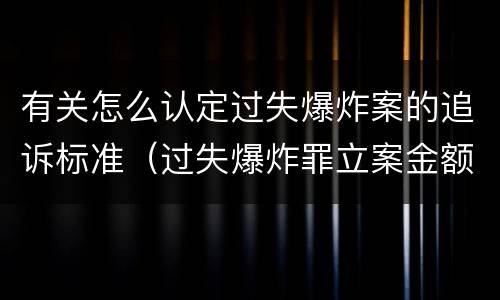 有关怎么认定过失爆炸案的追诉标准（过失爆炸罪立案金额标准）