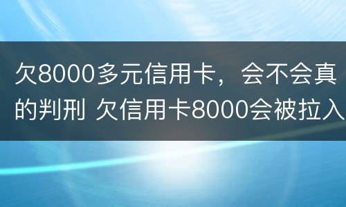 欠8000多元信用卡，会不会真的判刑 欠信用卡8000会被拉入失信吗