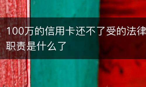100万的信用卡还不了受的法律职责是什么了