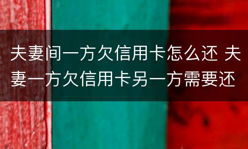 夫妻间一方欠信用卡怎么还 夫妻一方欠信用卡另一方需要还吗