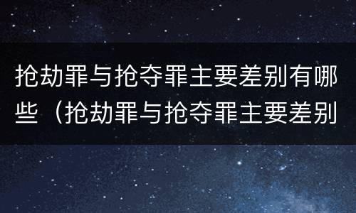 抢劫罪与抢夺罪主要差别有哪些（抢劫罪与抢夺罪主要差别有哪些方面）