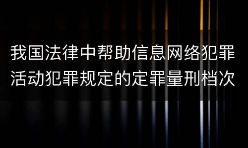 我国法律中帮助信息网络犯罪活动犯罪规定的定罪量刑档次是怎样的