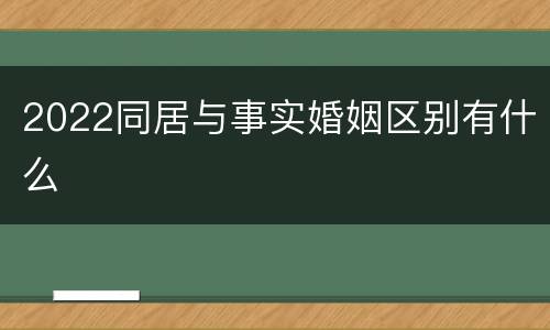 2022同居与事实婚姻区别有什么