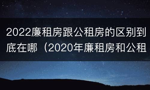 2022廉租房跟公租房的区别到底在哪（2020年廉租房和公租房的区别）