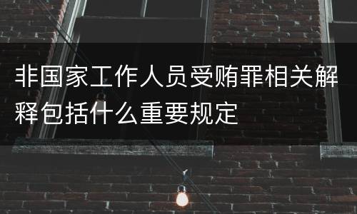 非国家工作人员受贿罪相关解释包括什么重要规定