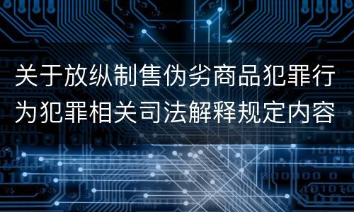 关于放纵制售伪劣商品犯罪行为犯罪相关司法解释规定内容是什么