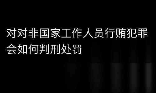 对对非国家工作人员行贿犯罪会如何判刑处罚
