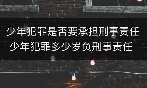 少年犯罪是否要承担刑事责任 少年犯罪多少岁负刑事责任