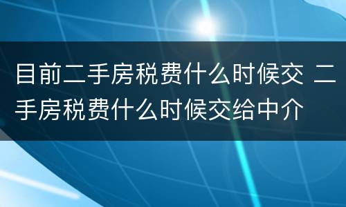 目前二手房税费什么时候交 二手房税费什么时候交给中介