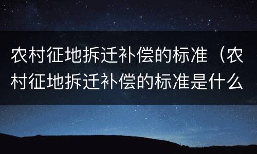 农村征地拆迁补偿的标准（农村征地拆迁补偿的标准是什么时候发布的）