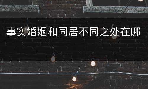 事实婚姻和同居不同之处在哪