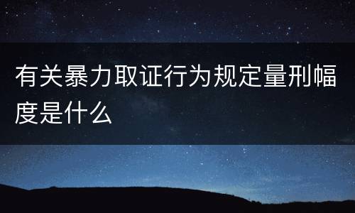 有关暴力取证行为规定量刑幅度是什么