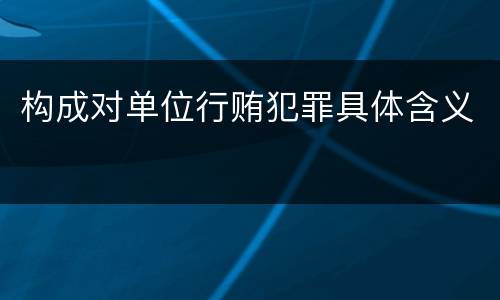 构成对单位行贿犯罪具体含义