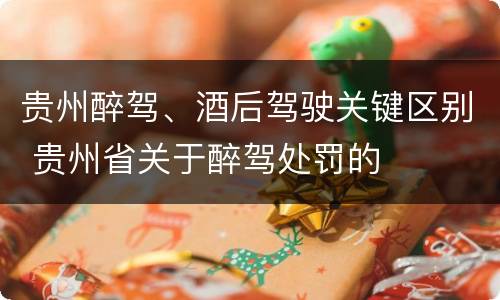 贵州醉驾、酒后驾驶关键区别 贵州省关于醉驾处罚的