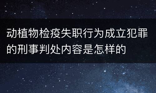 动植物检疫失职行为成立犯罪的刑事判处内容是怎样的