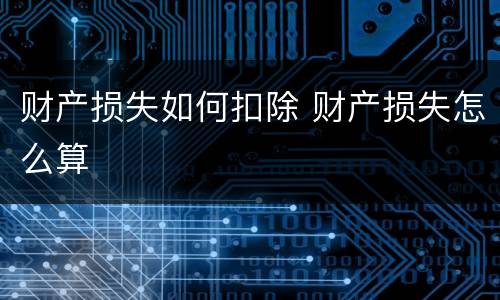 财产损失如何扣除 财产损失怎么算