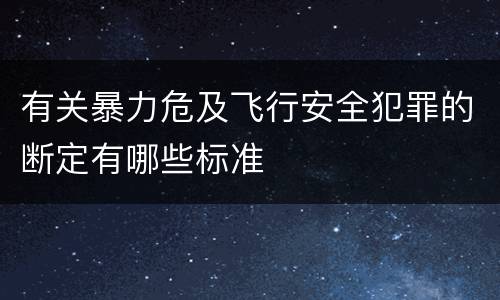 有关暴力危及飞行安全犯罪的断定有哪些标准