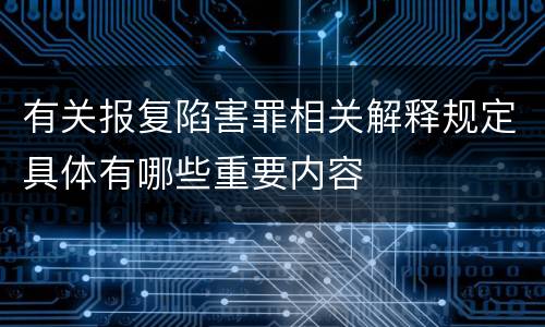 有关报复陷害罪相关解释规定具体有哪些重要内容