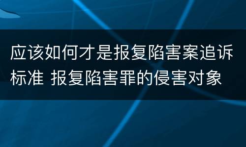 应该如何才是报复陷害案追诉标准 报复陷害罪的侵害对象