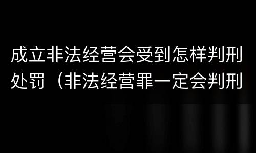 成立非法经营会受到怎样判刑处罚（非法经营罪一定会判刑吗）