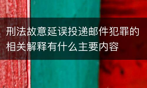 刑法故意延误投递邮件犯罪的相关解释有什么主要内容