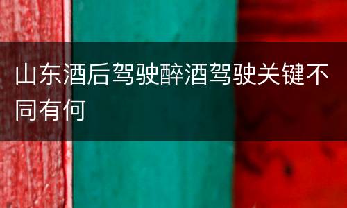 山东酒后驾驶醉酒驾驶关键不同有何
