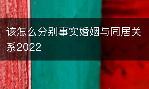 该怎么分别事实婚姻与同居关系2022