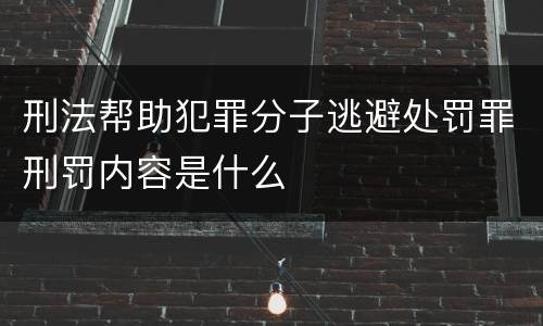 刑法帮助犯罪分子逃避处罚罪刑罚内容是什么