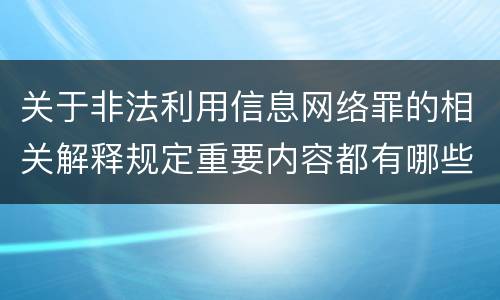 关于非法利用信息网络罪的相关解释规定重要内容都有哪些