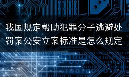 我国规定帮助犯罪分子逃避处罚案公安立案标准是怎么规定