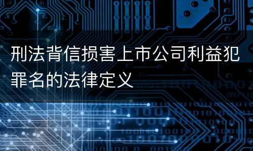 刑法背信损害上市公司利益犯罪名的法律定义