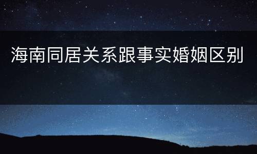 海南同居关系跟事实婚姻区别
