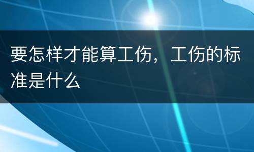 要怎样才能算工伤，工伤的标准是什么