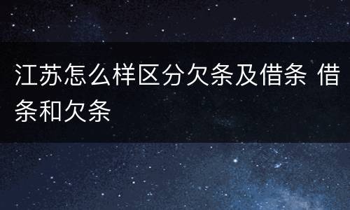 江苏怎么样区分欠条及借条 借条和欠条