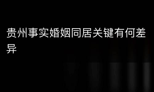 贵州事实婚姻同居关键有何差异